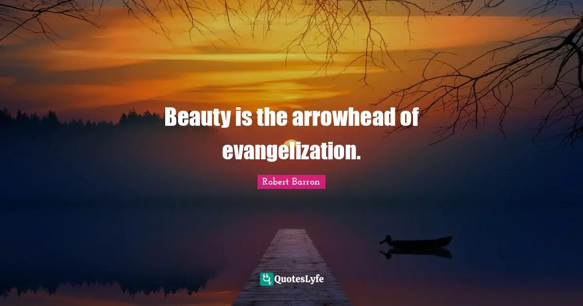 Beauty is the arrowhead of evangelization.
