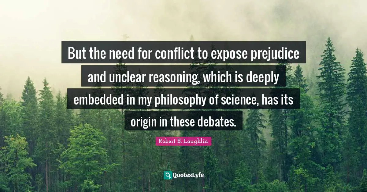 Unclear Quotes: "But the need for conflict to expose prejudice and unclear reasoning, which is deeply embedded in my philosophy of science, has its origin in these debates."