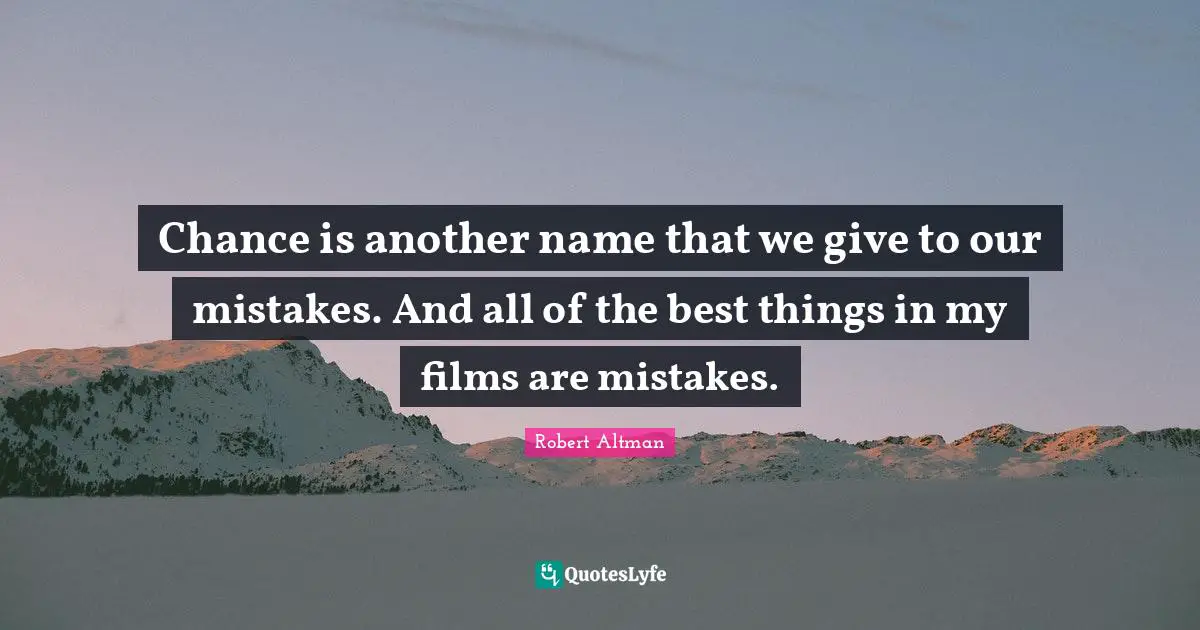 Robert Altman Quotes: "Chance is another name that we give to our mistakes. And all of the best things in my films are mistakes."