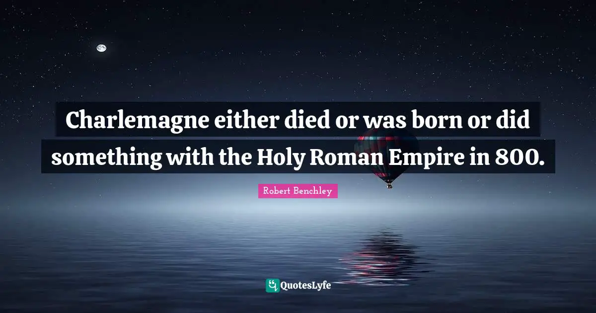 Charlemagne either died or was born or did something with the Holy Roman Empire in 800.