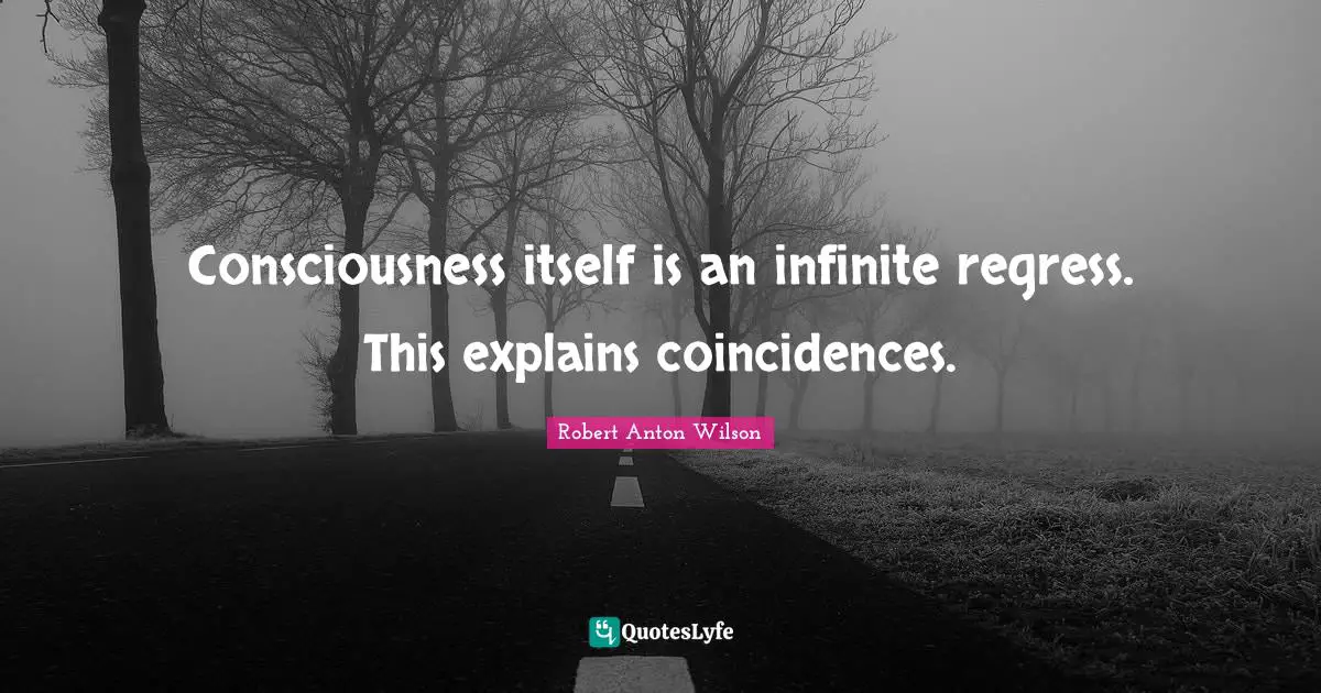 Consciousness itself is an infinite regress. This explains coincidences.