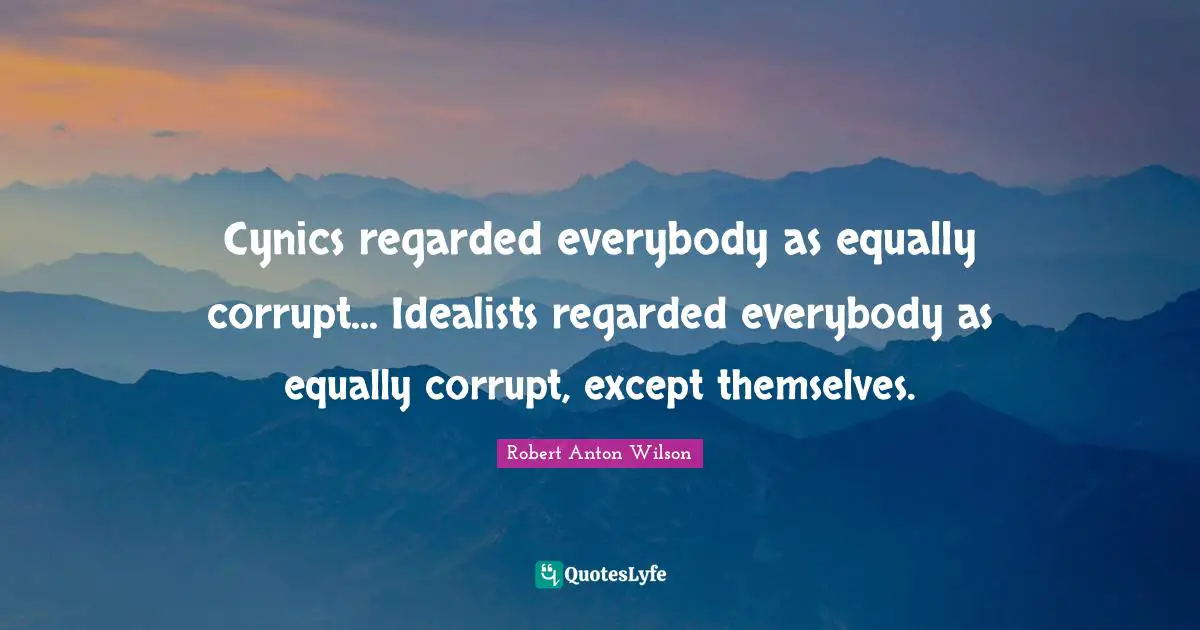 Cynicism Quotes: "Cynics regarded everybody as equally corrupt... Idealists regarded everybody as equally corrupt, except themselves."