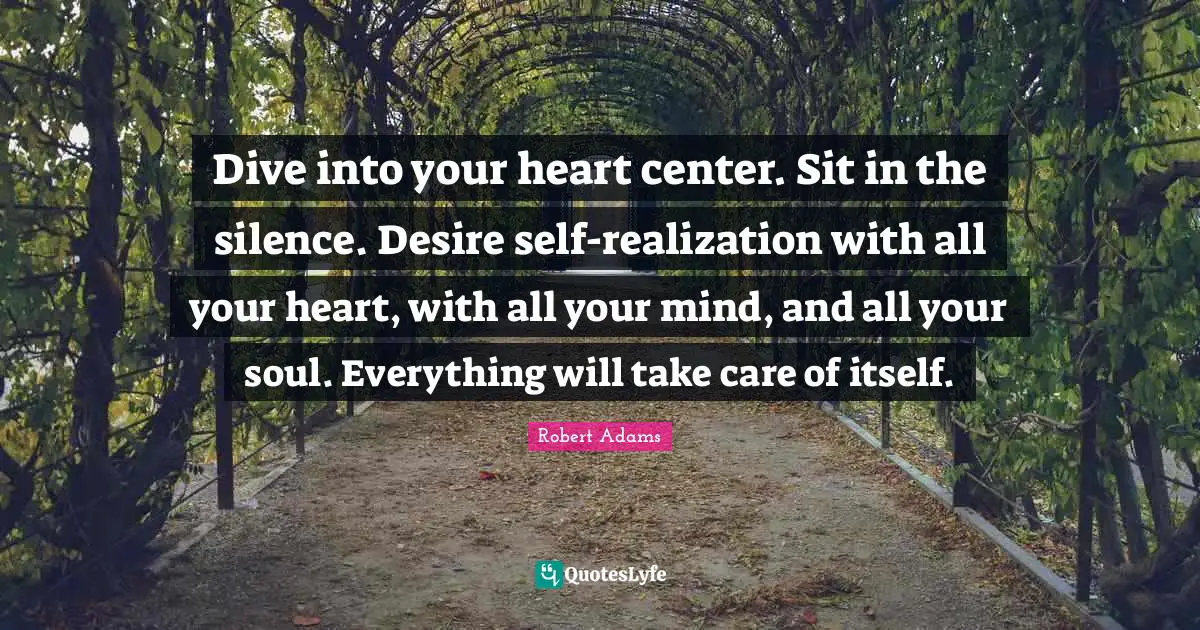 Take Care Quotes: "Dive into your heart center. Sit in the silence. Desire self-realization with all your heart, with all your mind, and all your soul. Everything will take care of itself."