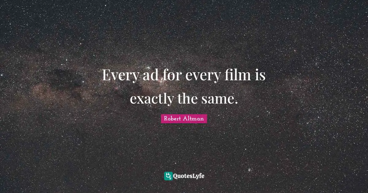 Robert Altman Quotes: "Every ad for every film is exactly the same."