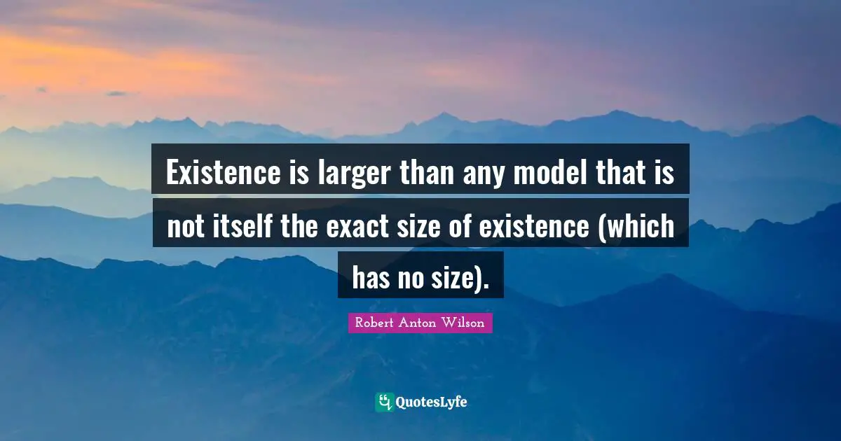 Existence is larger than any model that is not itself the exact size of existence (which has no size).