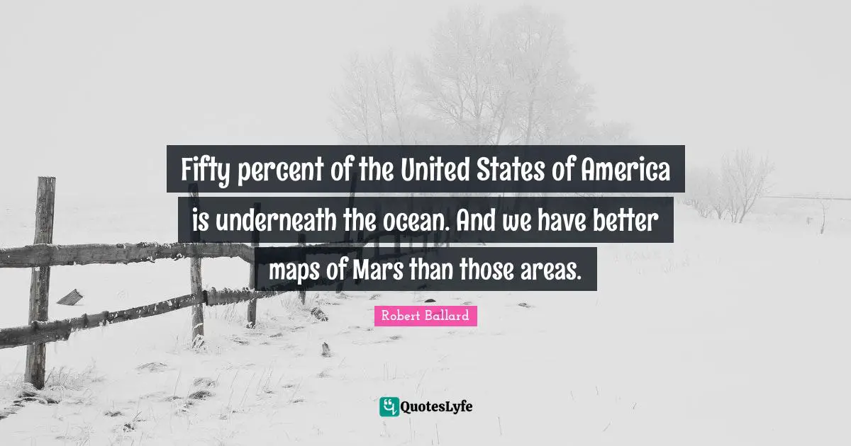 Fifty percent of the United States of America is underneath the ocean. And we have better maps of Mars than those areas.