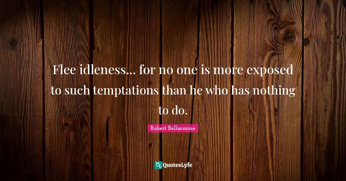 Idleness Quotes: "Flee idleness... for no one is more exposed to such temptations than he who has nothing to do."