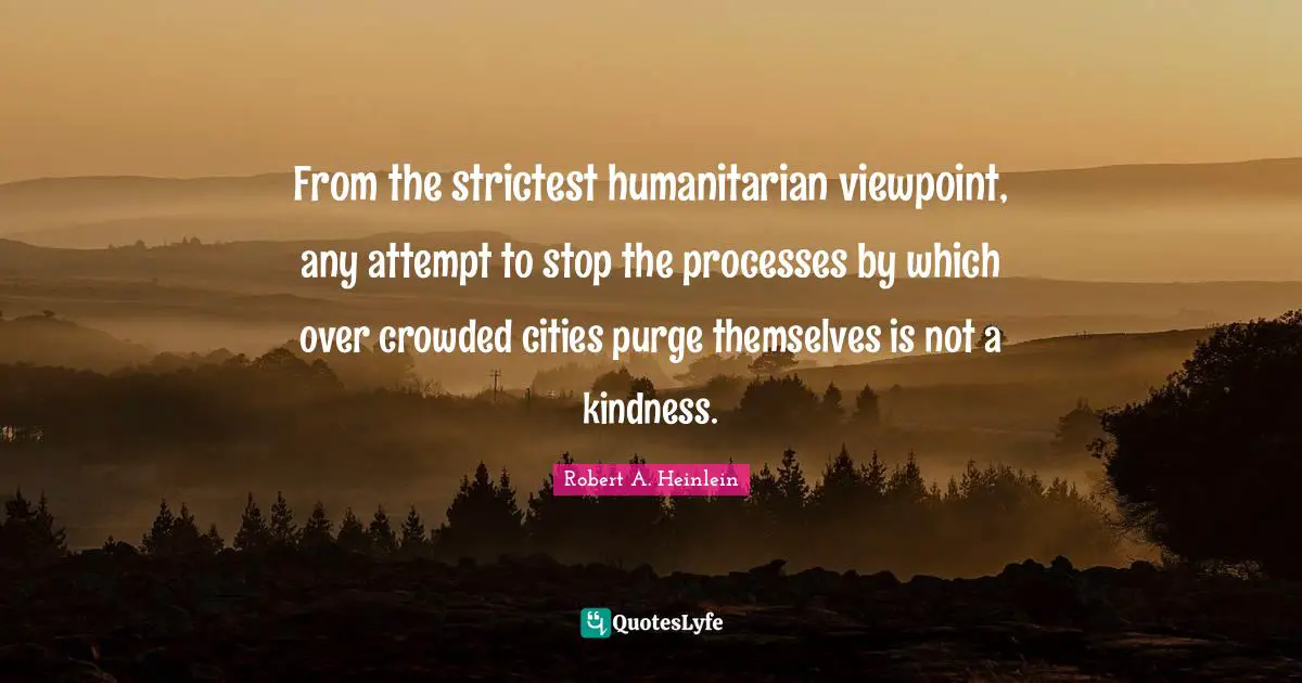 From the strictest humanitarian viewpoint, any attempt to stop the processes by which over crowded cities purge themselves is not a kindness.