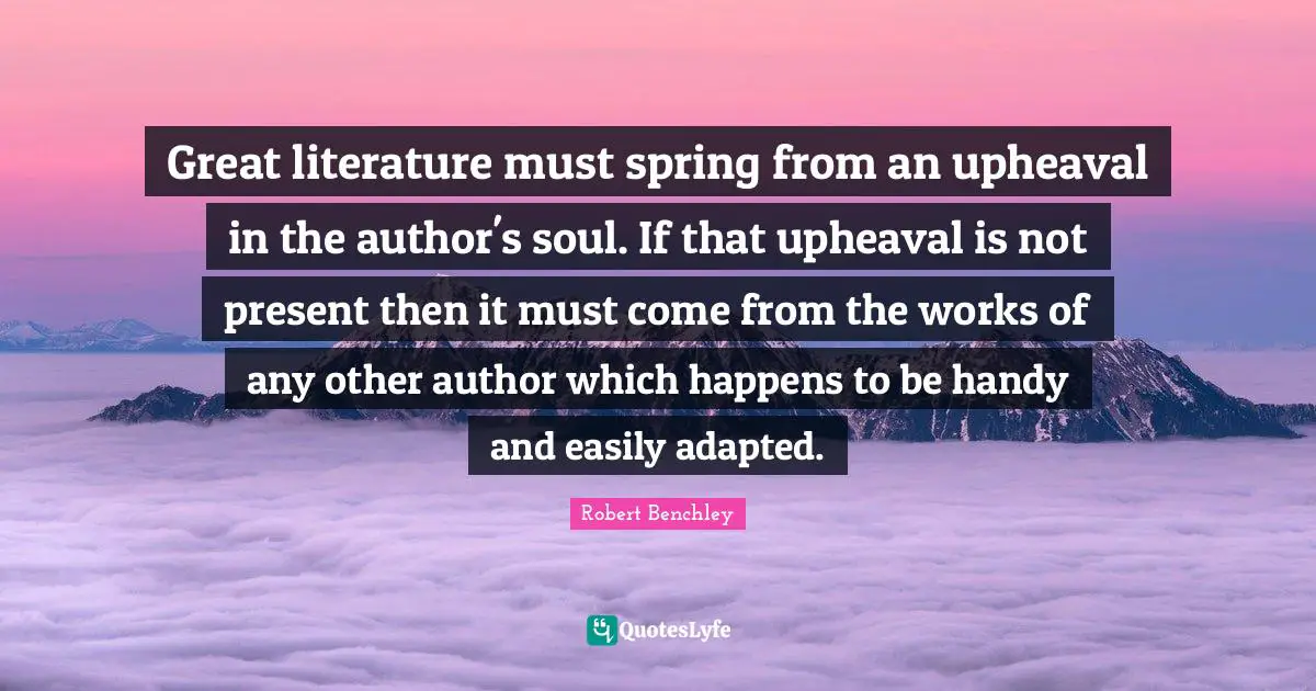 Adapted Quotes: "Great literature must spring from an upheaval in the author's soul. If that upheaval is not present then it must come from the works of any other author which happens to be handy and easily adapted."