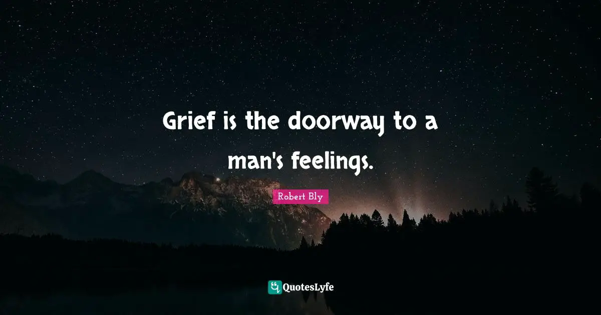 Robert Bly Quotes: "Grief is the doorway to a man's feelings."