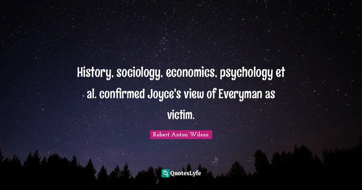 History, sociology, economics, psychology et al. confirmed Joyce's view of Everyman as victim.