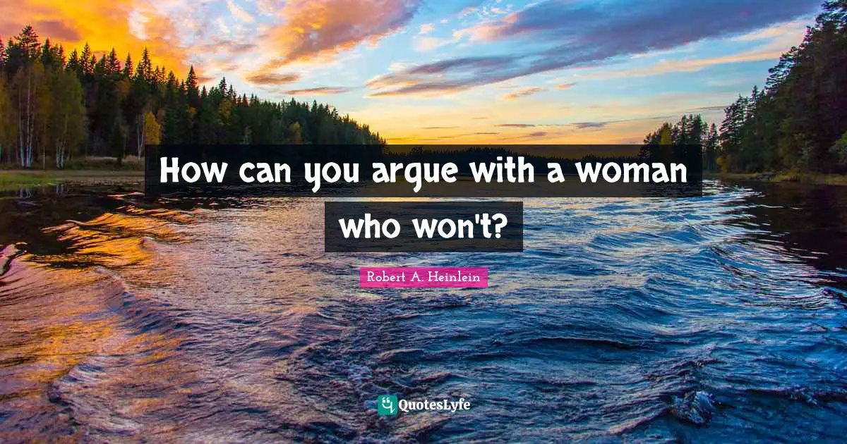 How can you argue with a woman who won't?