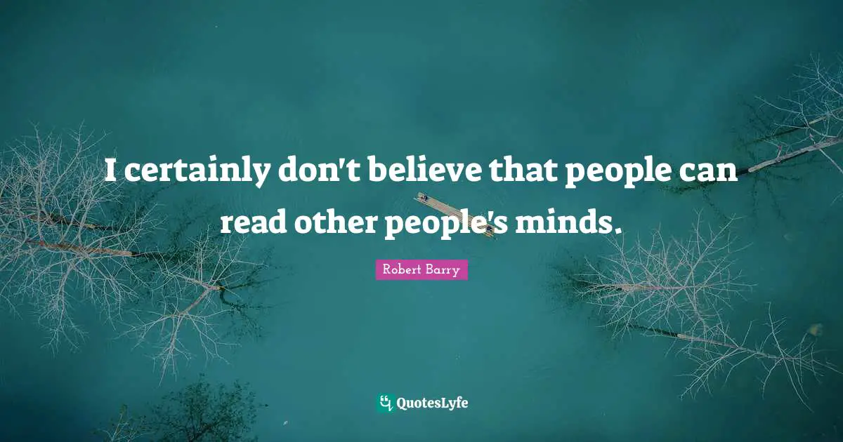 I certainly don't believe that people can read other people's minds.