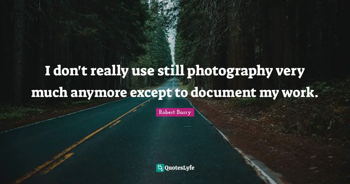 I don't really use still photography very much anymore except to document my work.