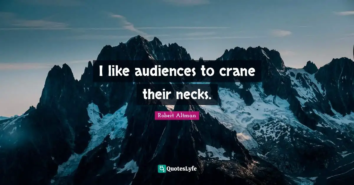 Robert Altman Quotes: "I like audiences to crane their necks."