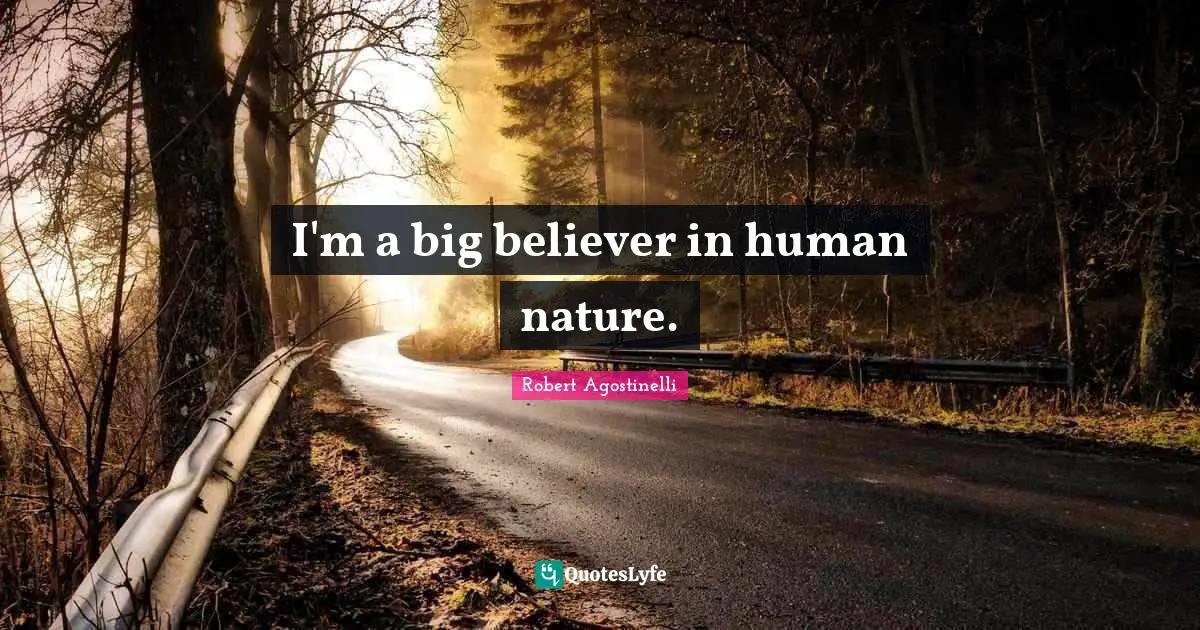 I'm a big believer in human nature.