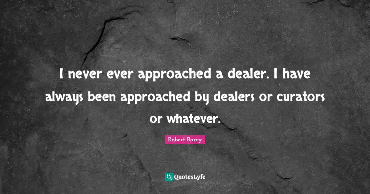 Curator Quotes: "I never ever approached a dealer. I have always been approached by dealers or curators or whatever."