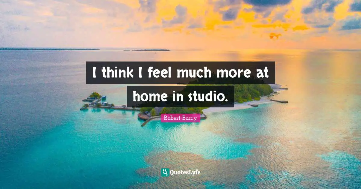 I think I feel much more at home in studio.