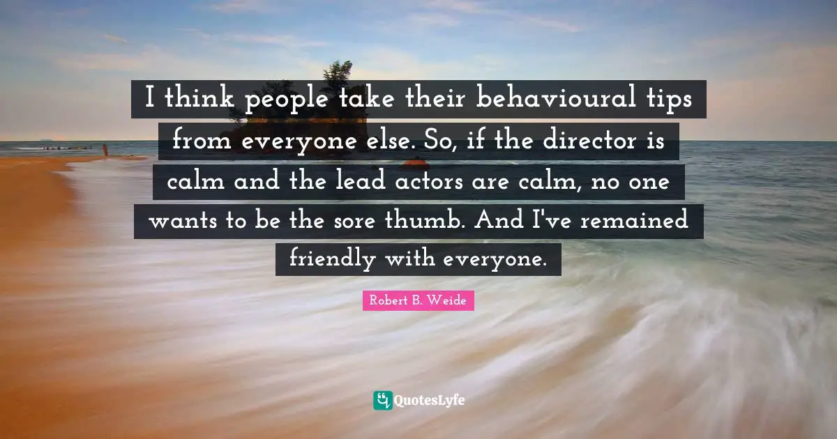 I think people take their behavioural tips from everyone else. So, if the director is calm and the lead actors are calm, no one wants to be the sore thumb. And I've remained friendly with everyone.