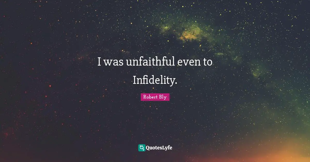 Robert Bly Quotes: "I was unfaithful even to Infidelity."