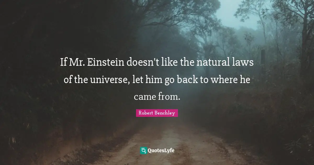 If Mr. Einstein doesn't like the natural laws of the universe, let him go back to where he came from.