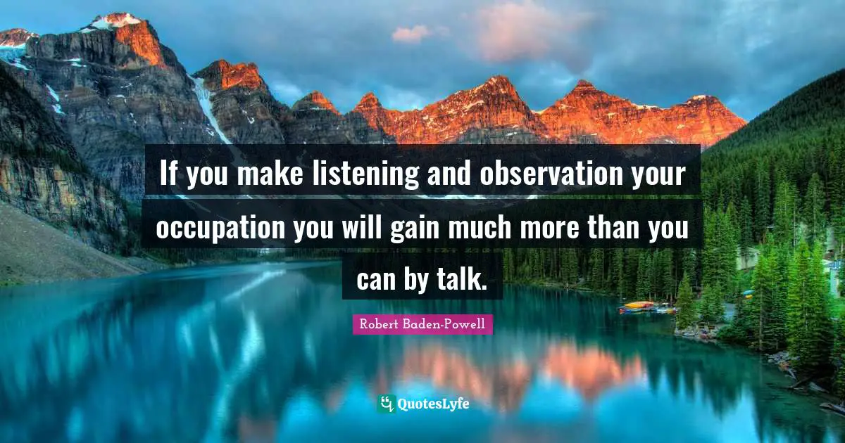 Listening Quotes: "If you make listening and observation your occupation you will gain much more than you can by talk."