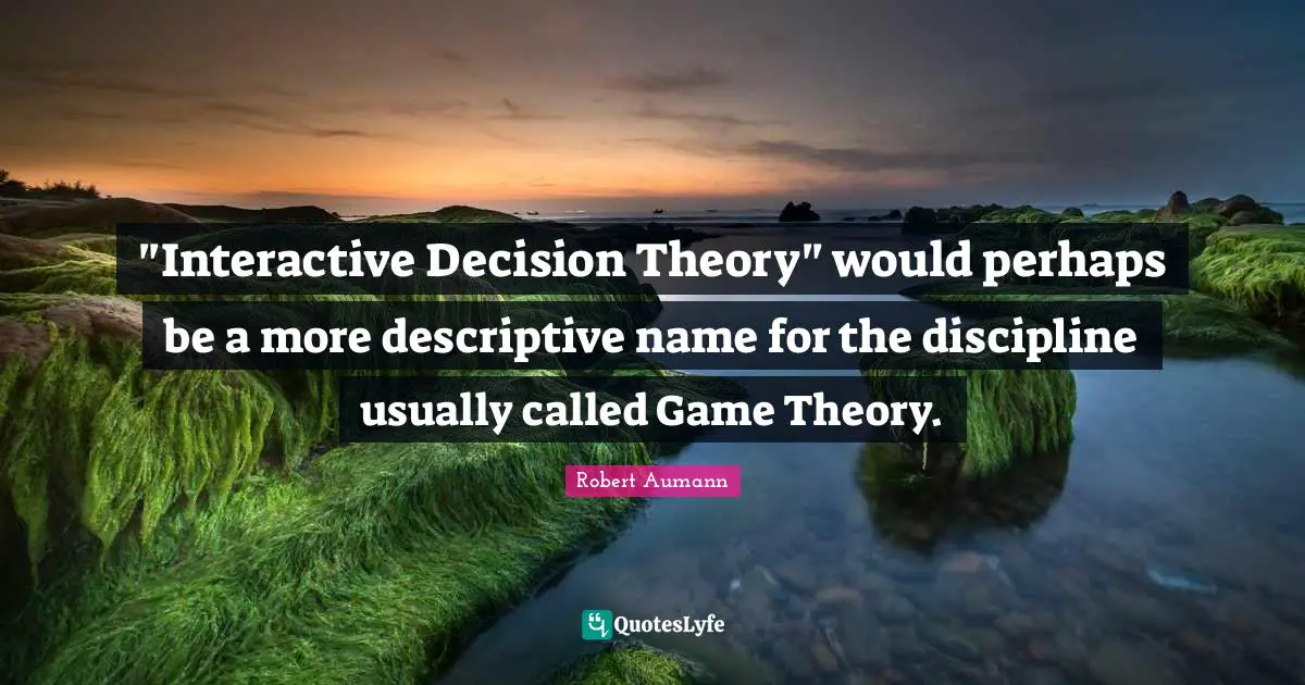 Interactive Quotes: ""Interactive Decision Theory" would perhaps be a more descriptive name for the discipline usually called Game Theory."