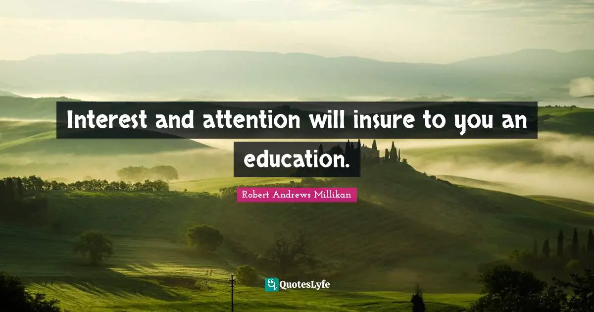 Interest and attention will insure to you an education.