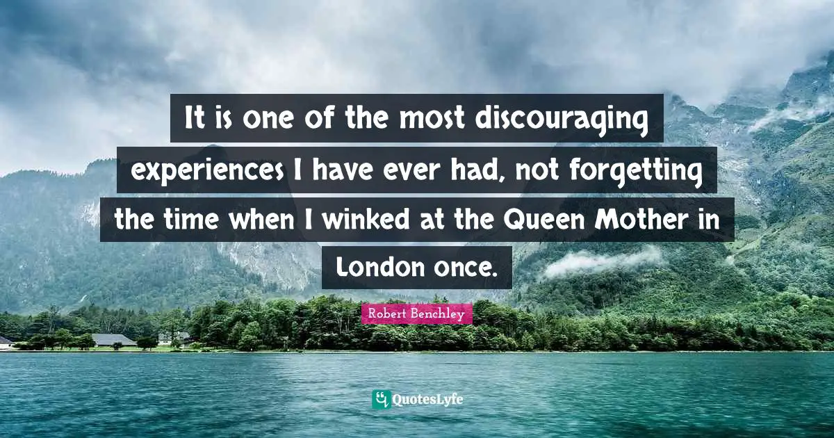It is one of the most discouraging experiences I have ever had, not forgetting the time when I winked at the Queen Mother in London once.