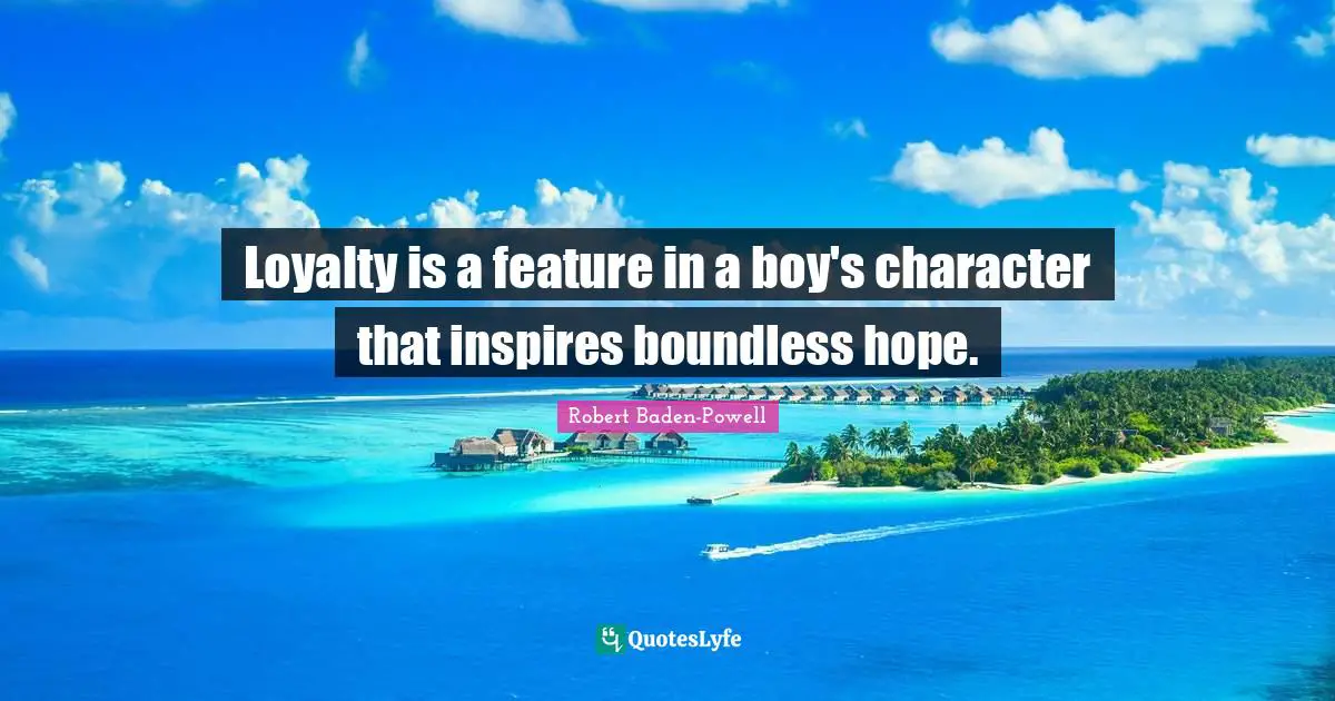 Robert Baden-Powell Quotes: "Loyalty is a feature in a boy's character that inspires boundless hope."
