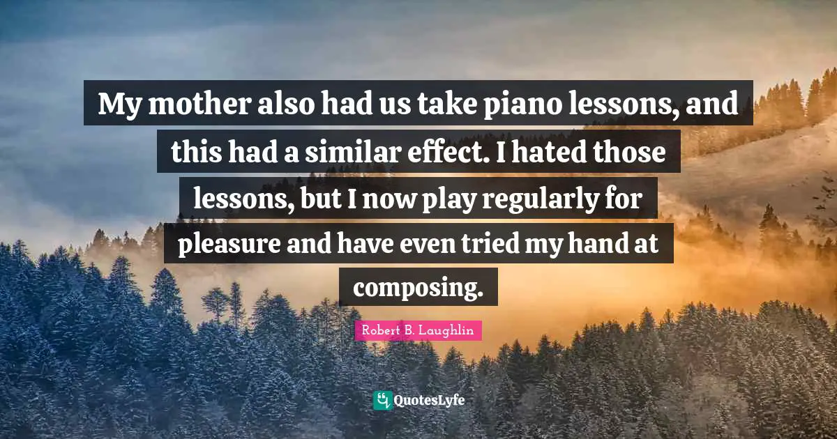 My mother also had us take piano lessons, and this had a similar effect. I hated those lessons, but I now play regularly for pleasure and have even tried my hand at composing.