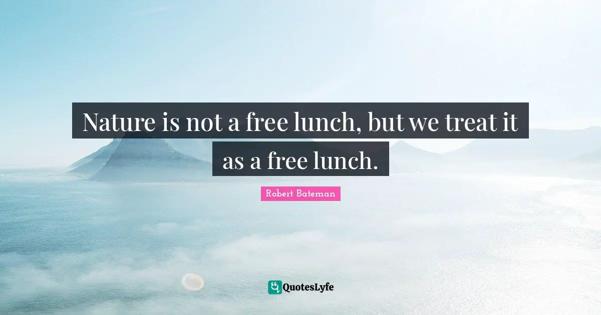 Robert Bateman Quotes: "Nature is not a free lunch, but we treat it as a free lunch."
