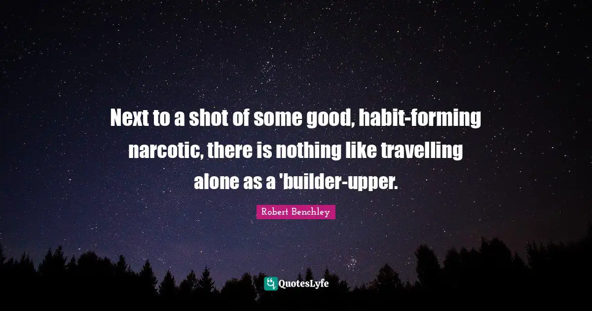 Next to a shot of some good, habit-forming narcotic, there is nothing like travelling alone as a 'builder-upper.