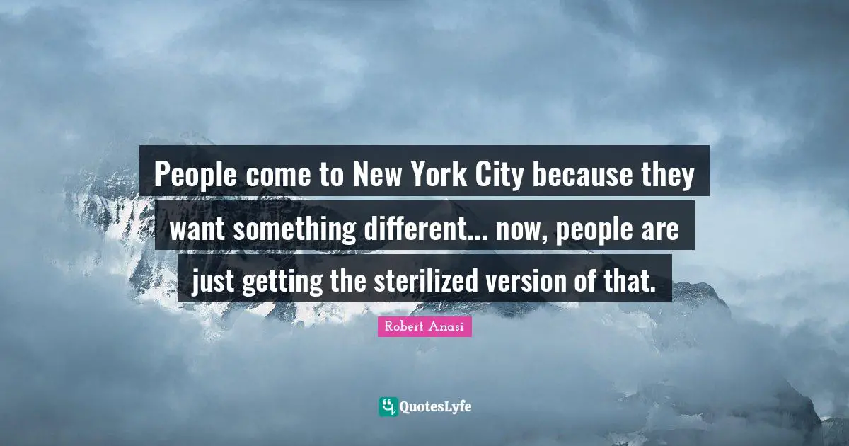 People come to New York City because they want something different... now, people are just getting the sterilized version of that.