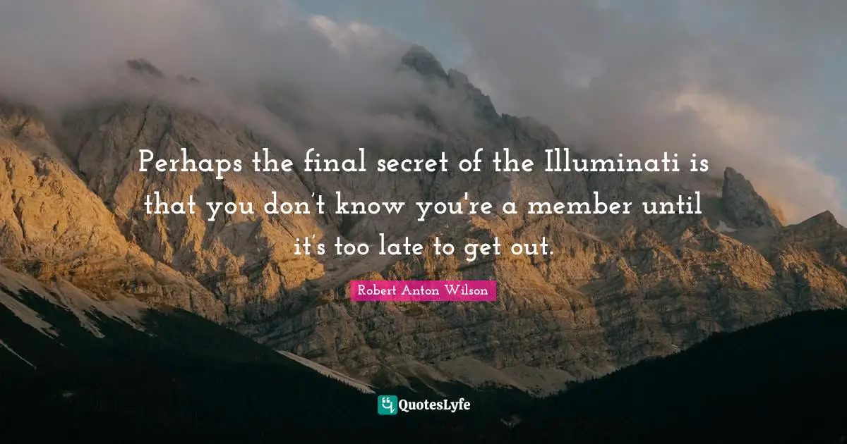 Perhaps the final secret of the Illuminati is that you don’t know you're a member until it’s too late to get out.