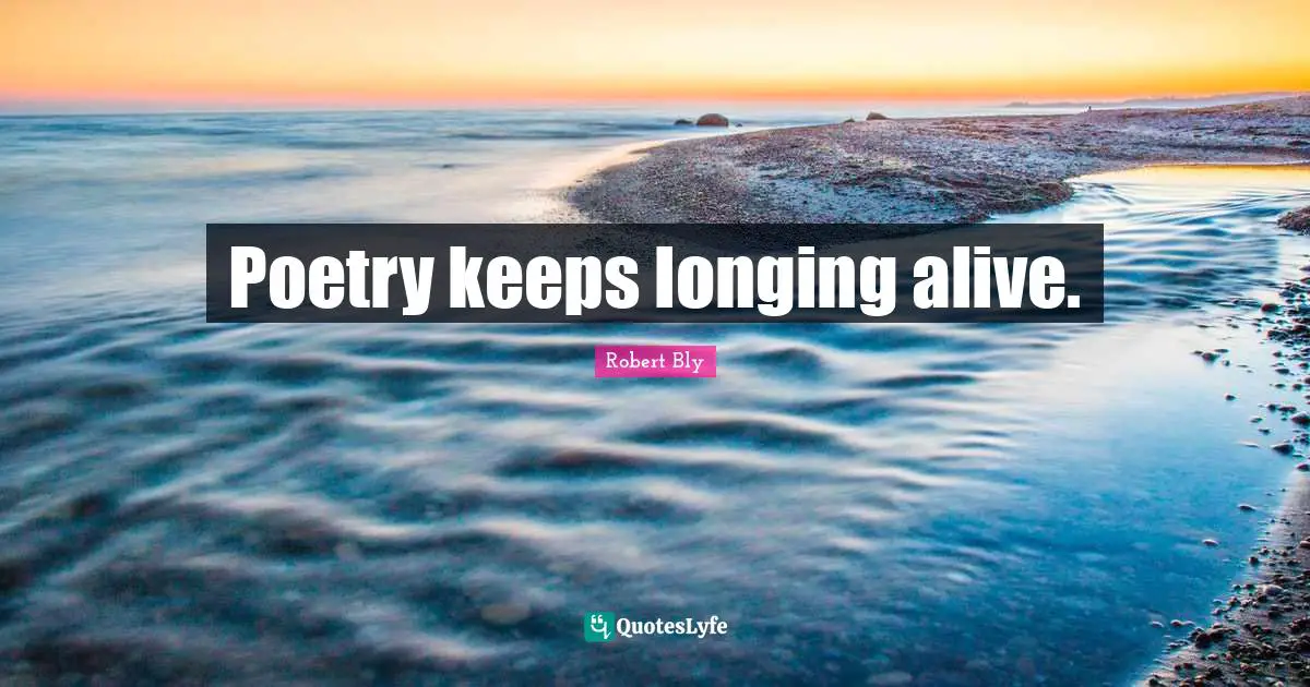 Robert Bly Quotes: "Poetry keeps longing alive."