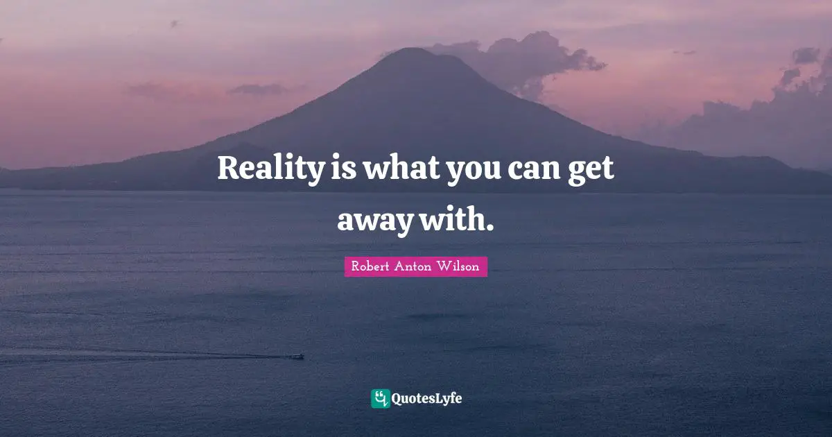 Reality is what you can get away with.