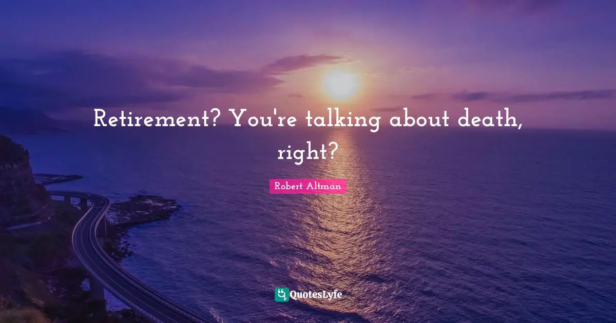 Robert Altman Quotes: "Retirement? You're talking about death, right?"