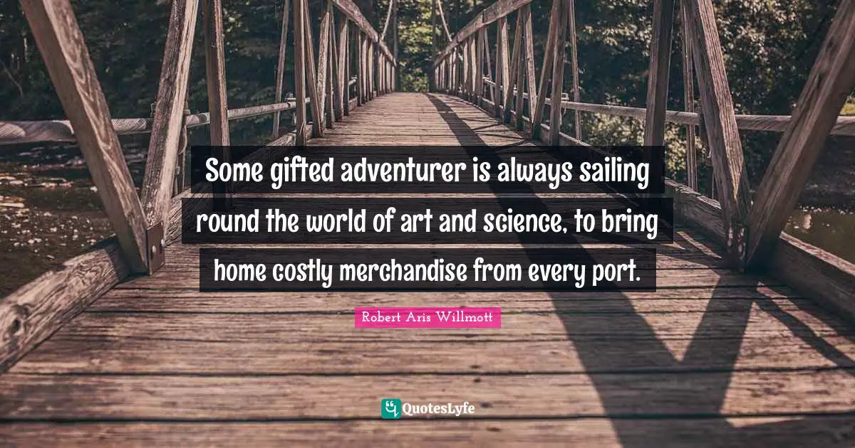 Some gifted adventurer is always sailing round the world of art and science, to bring home costly merchandise from every port.