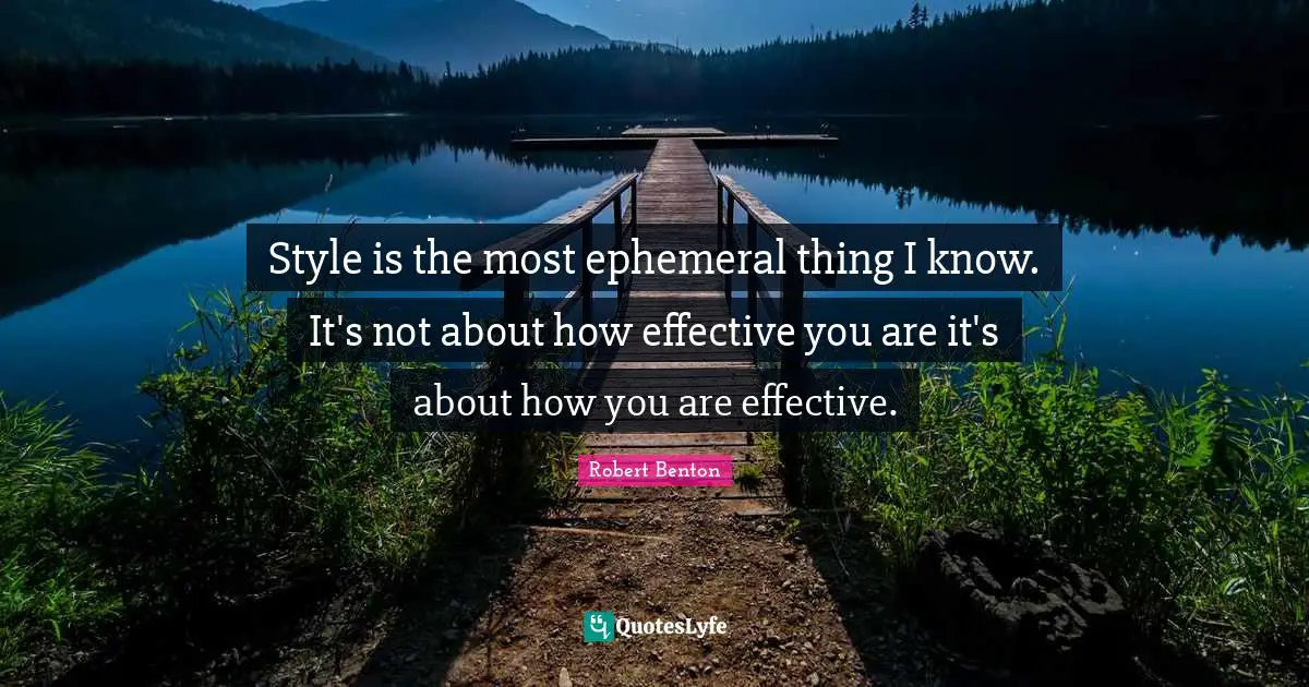 Robert Benton Quotes: "Style is the most ephemeral thing I know. It's not about how effective you are it's about how you are effective."