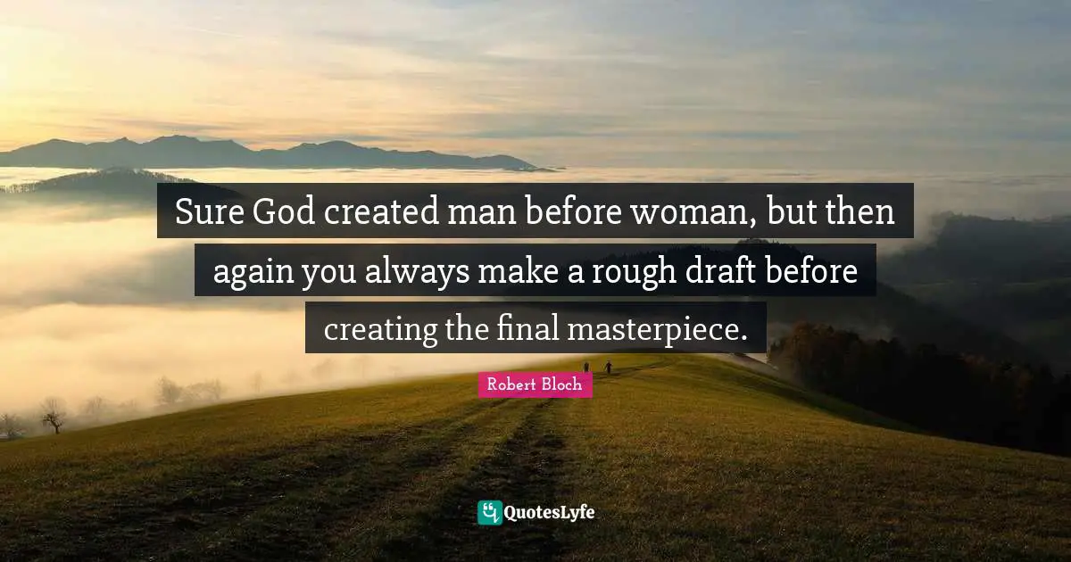 Masterpiece Quotes: "Sure God created man before woman, but then again you always make a rough draft before creating the final masterpiece."