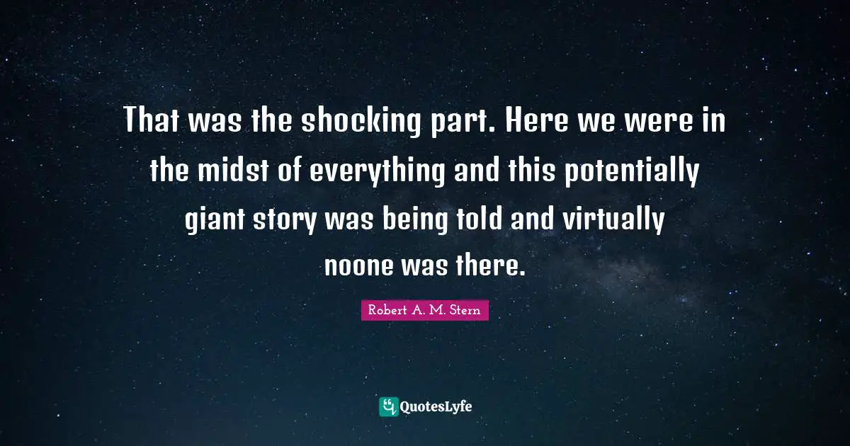 That was the shocking part. Here we were in the midst of everything and this potentially giant story was being told and virtually noone was there.