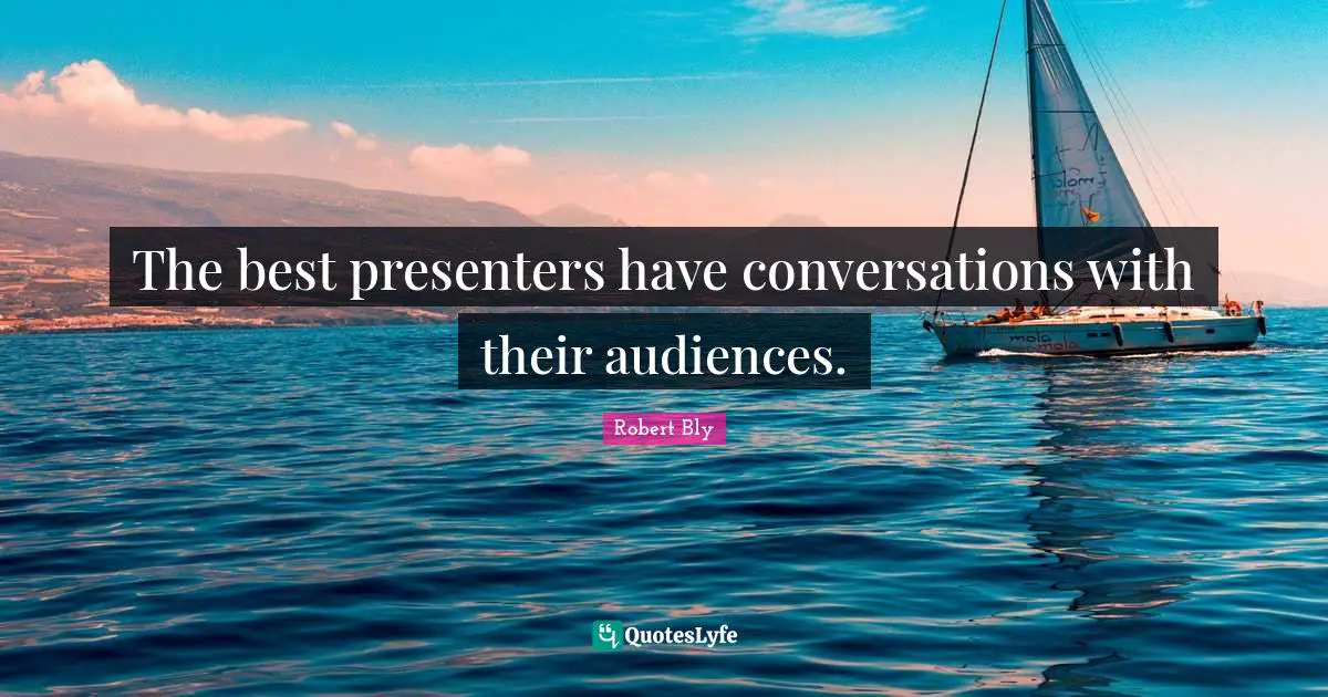 Robert Bly Quotes: "The best presenters have conversations with their audiences."