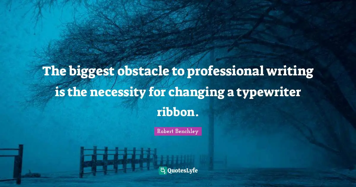 The biggest obstacle to professional writing is the necessity for changing a typewriter ribbon.