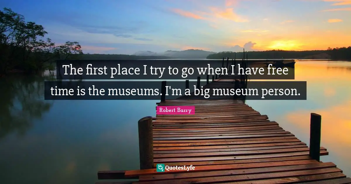 Free Time Quotes: "The first place I try to go when I have free time is the museums. I'm a big museum person."