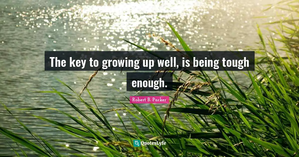 The key to growing up well, is being tough enough.