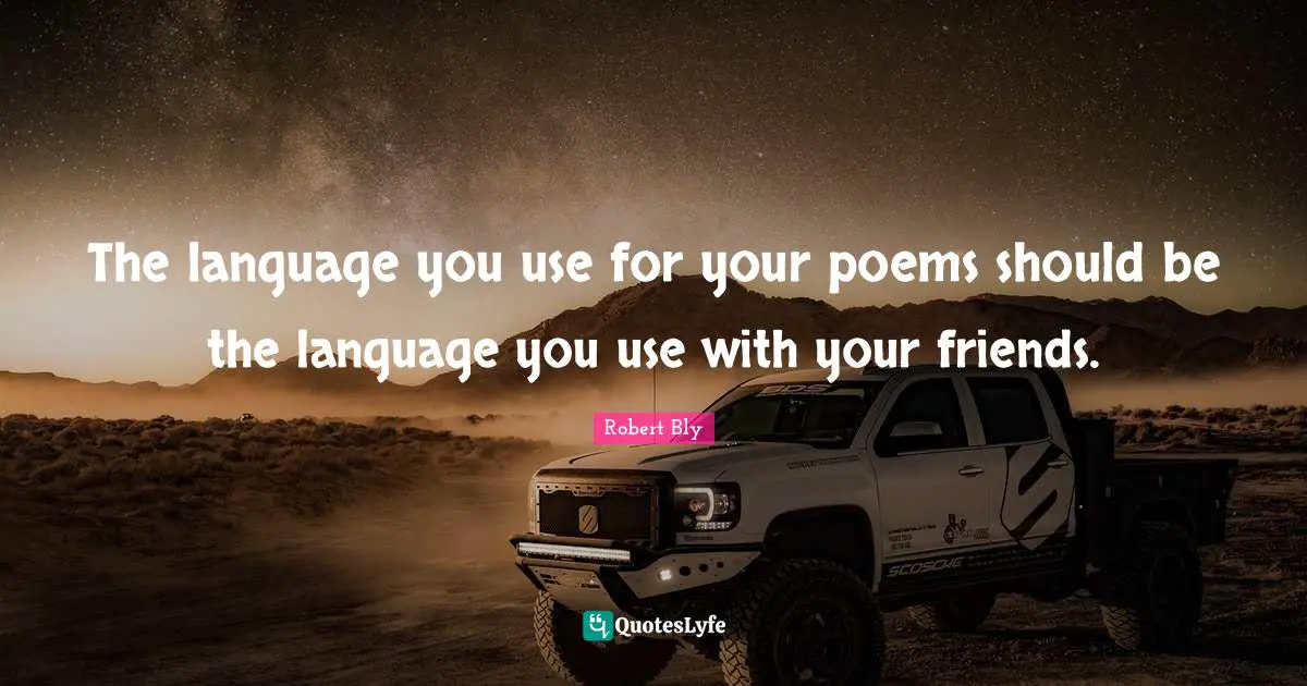 Robert Bly Quotes: "The language you use for your poems should be the language you use with your friends."