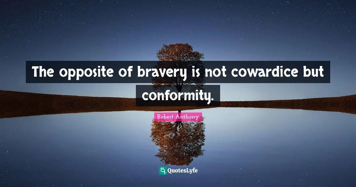 The opposite of bravery is not cowardice but conformity.