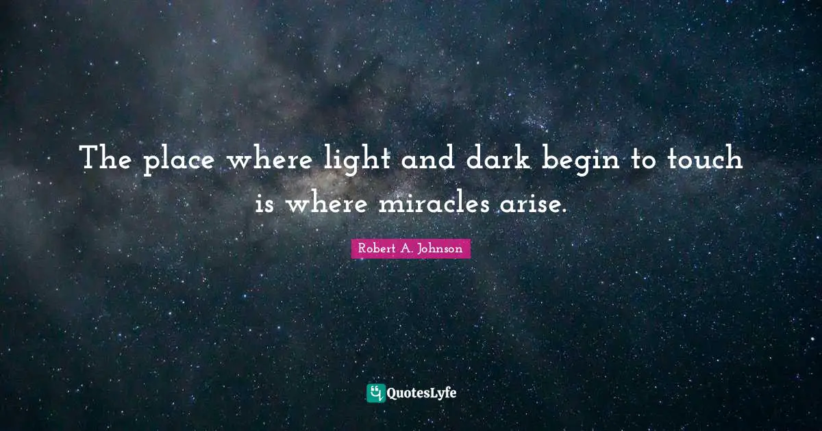 Light And Dark Quotes: "The place where light and dark begin to touch is where miracles arise."