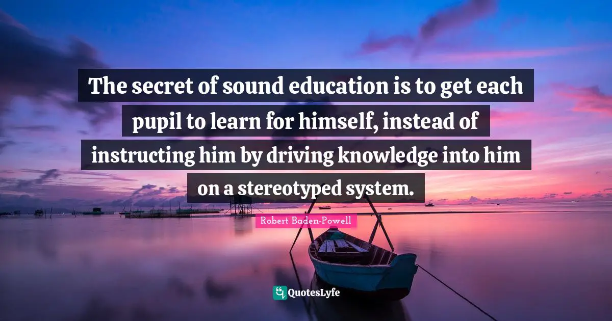 Education Quotes: "The secret of sound education is to get each pupil to learn for himself, instead of instructing him by driving knowledge into him on a stereotyped system."